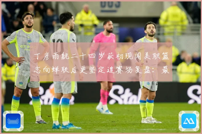 丁彦雨航二十四岁获初现闯美职篮志向蝉联后更坚定追赛场复盘：最新赛事动态与深度分析