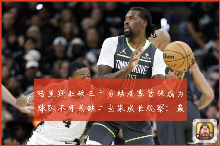 哈里斯狂砍三十分助活塞晋级成为球队不可或缺二当家成长观察：最新赛事动态与深度分析