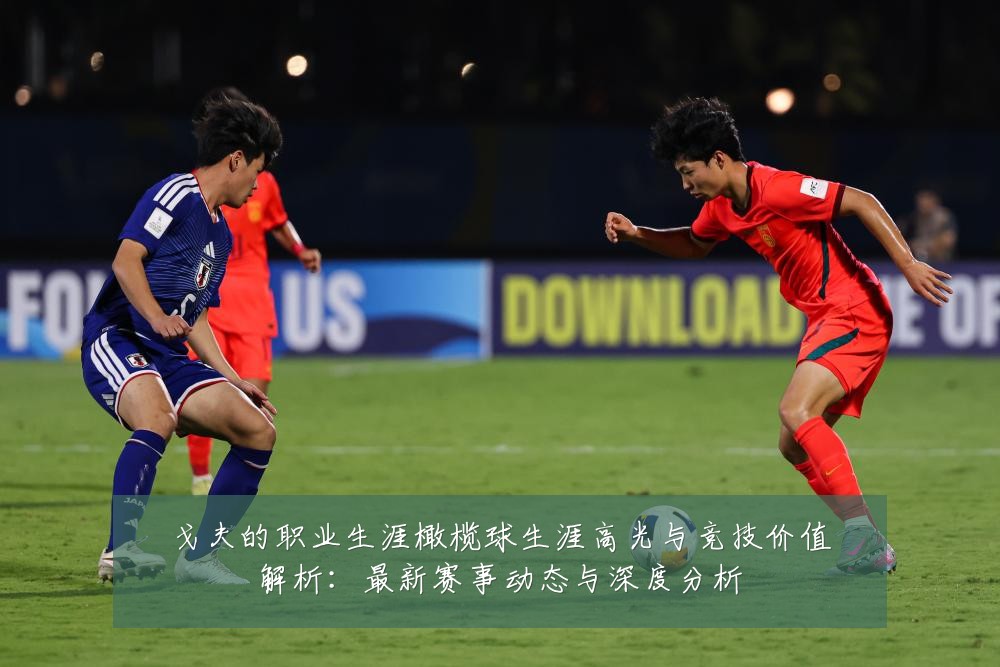 戈夫的职业生涯橄榄球生涯高光与竞技价值解析：最新赛事动态与深度分析