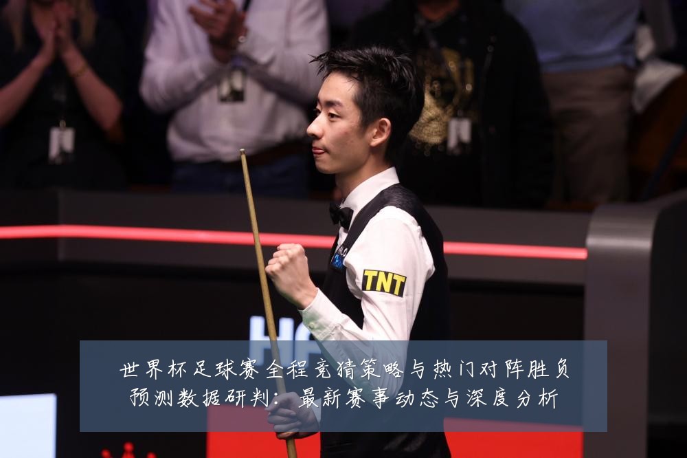 世界杯足球赛全程竞猜策略与热门对阵胜负预测数据研判:最新赛事动态与深度分析