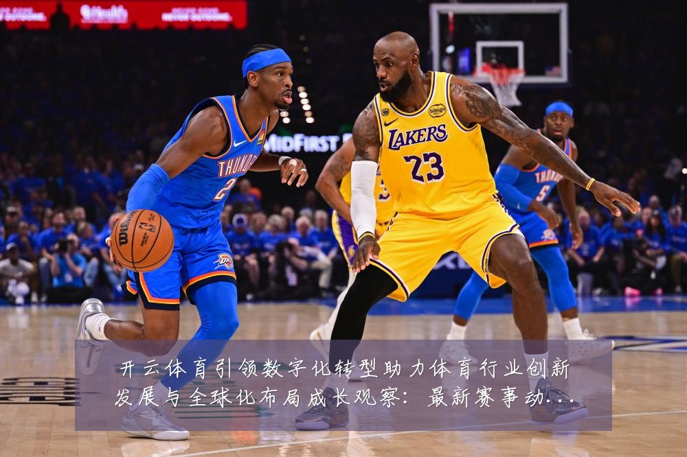 开云体育引领数字化转型助力体育行业创新发展与全球化布局成长观察:最新赛事动态与深度分析