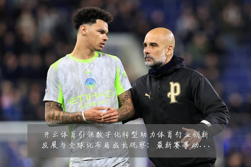 开云体育引领数字化转型助力体育行业创新发展与全球化布局成长观察:最新赛事动态与深度分析
