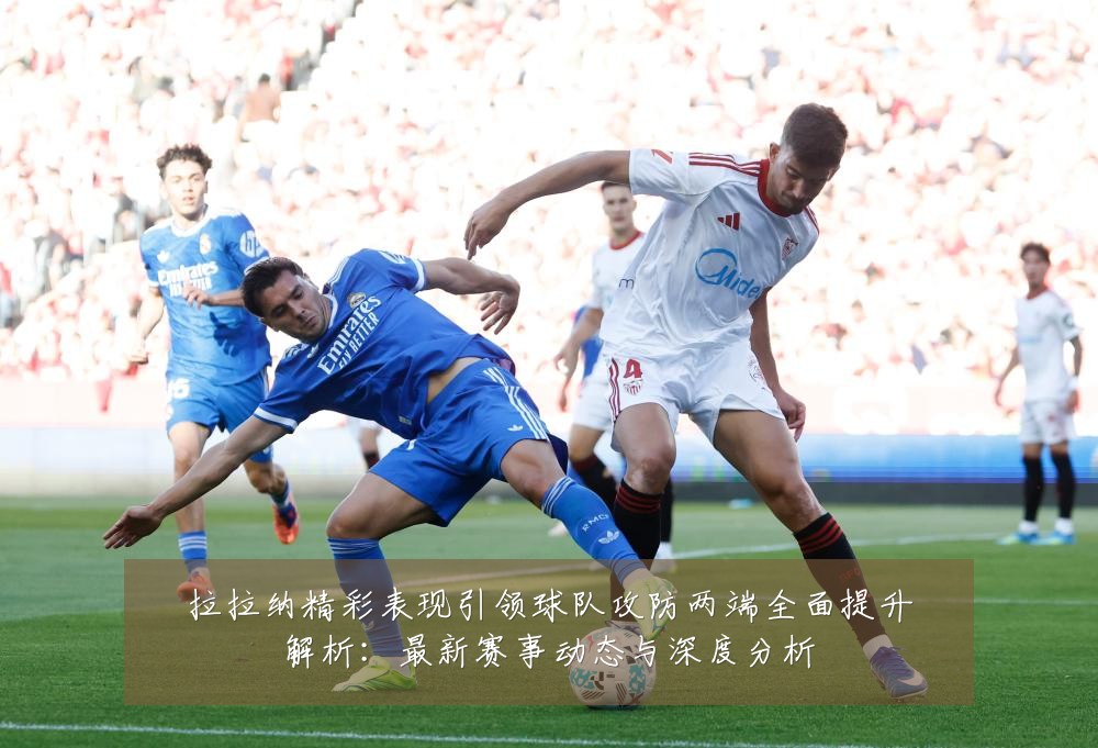 拉拉纳精彩表现引领球队攻防两端全面提升解析:最新赛事动态与深度分析