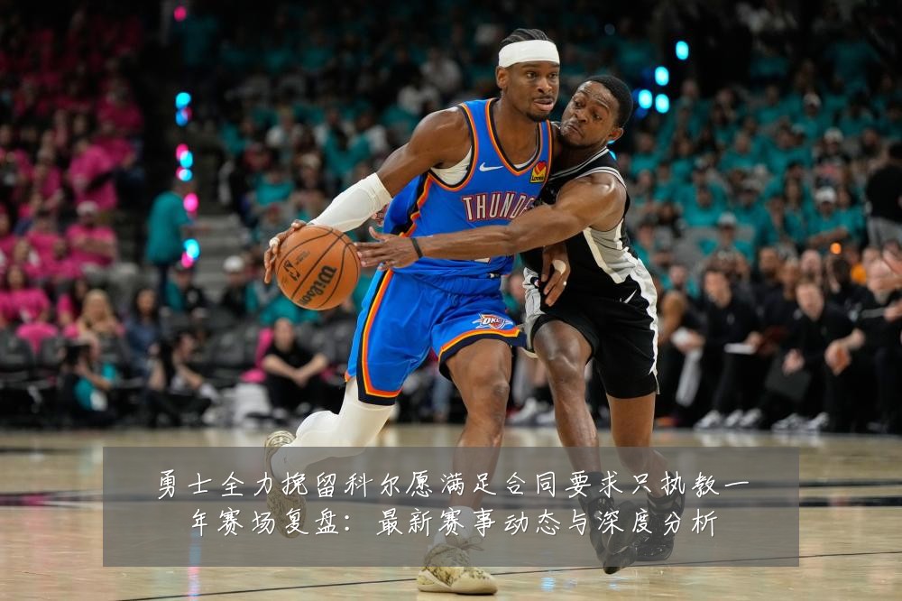 勇士全力挽留科尔愿满足合同要求只执教一年赛场复盘:最新赛事动态与深度分析