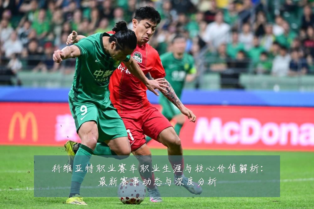 科维亚特职业赛车职业生涯与核心价值解析:最新赛事动态与深度分析