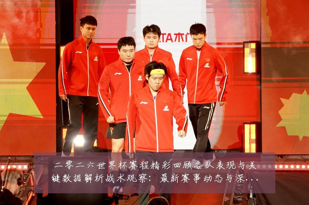 二零二六世界杯赛程精彩回顾各队表现与关键数据解析战术观察:最新赛事动态与深度分析