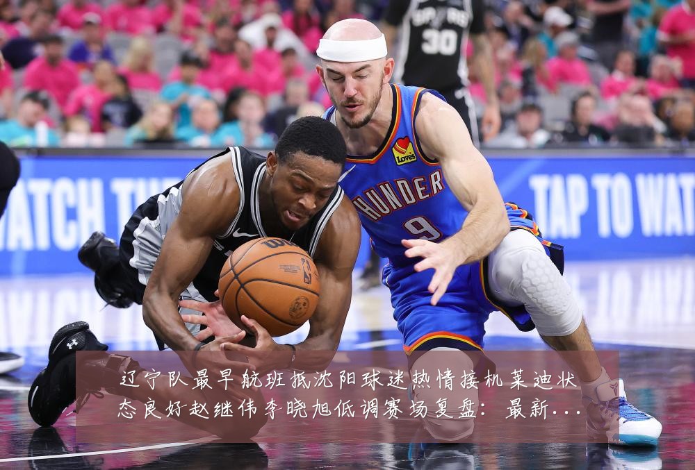 辽宁队最早航班抵沈阳球迷热情接机莱迪状态良好赵继伟李晓旭低调赛场复盘：最新赛事动态与深度分析