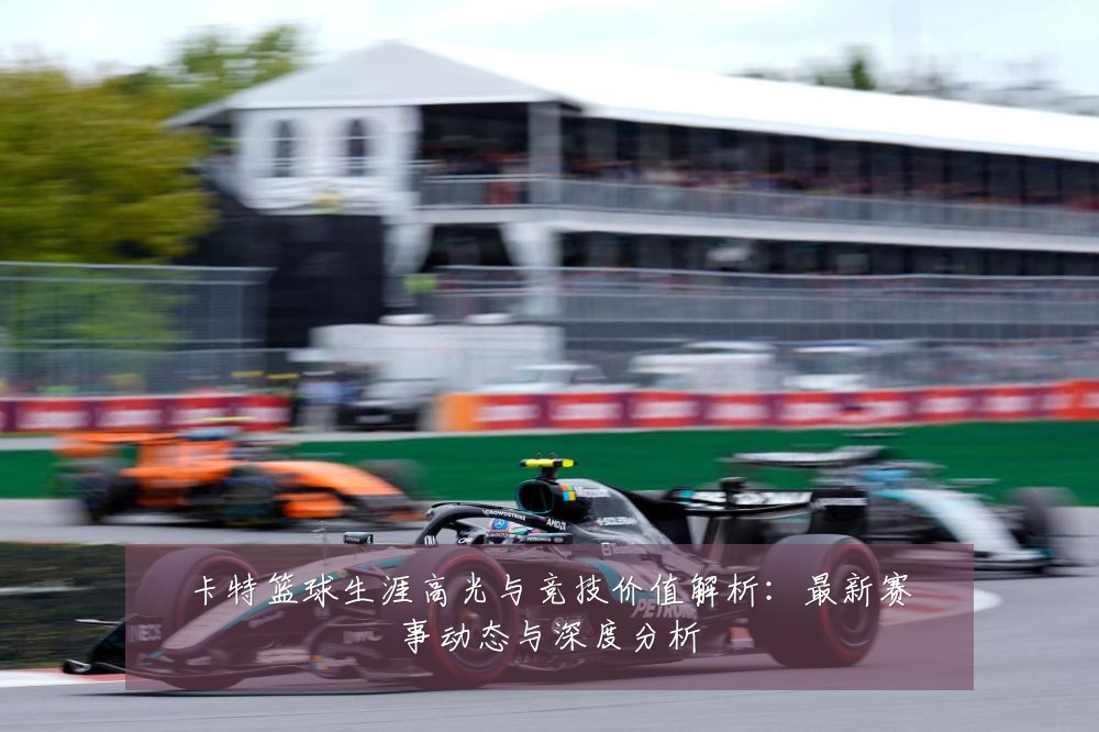 卡特篮球生涯高光与竞技价值解析：最新赛事动态与深度分析